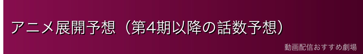 アニメ展開予想（第4期以降の話数予想）