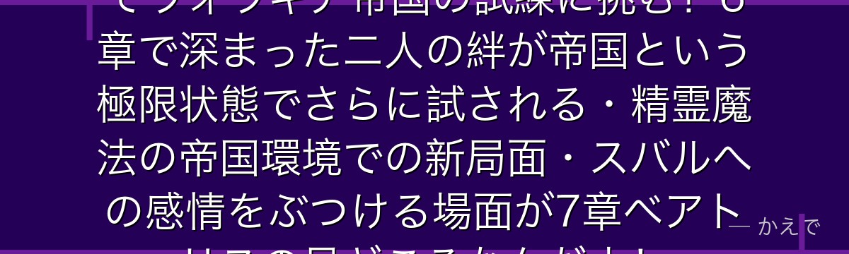 7章ベアトリスはスバルの精霊としてヴォラキア帝国の試練に挑む！6章で深まった二人の絆が帝国という極限状態でさらに試される・精霊魔法の帝国環境での新局面・スバルへの感情をぶつける場面が7章ベアトリスの見どころなんだよ！