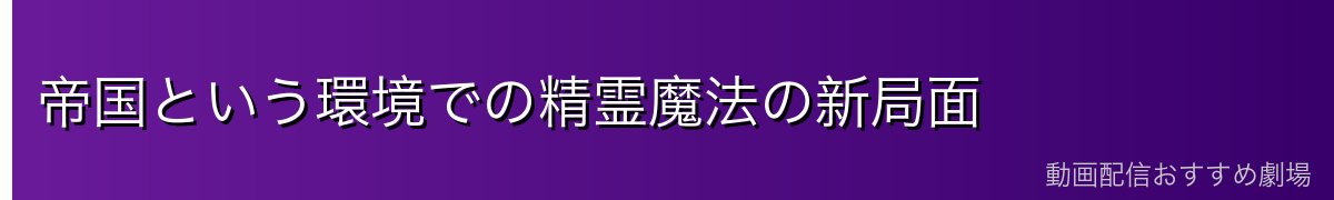 帝国という環境での精霊魔法の新局面