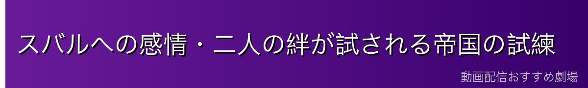 スバルへの感情・二人の絆が試される帝国の試練