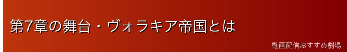 第7章の舞台・ヴォラキア帝国とは