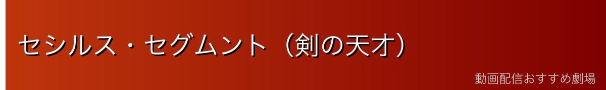 セシルス・セグムント（剣の天才）