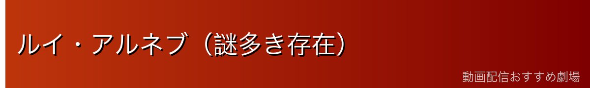 ルイ・アルネブ（謎多き存在）