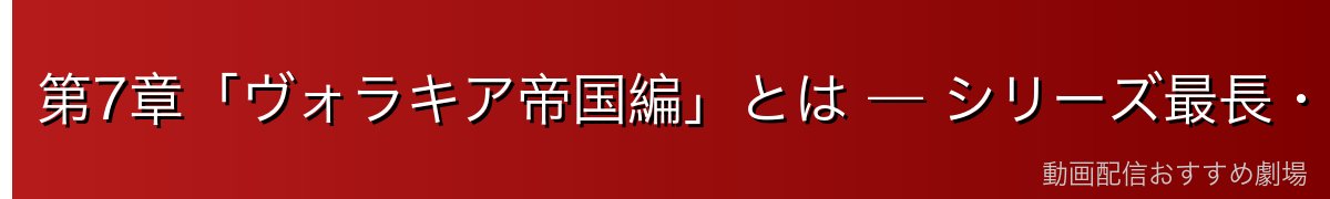 第7章「ヴォラキア帝国編」とは — シリーズ最長・最重量の物語