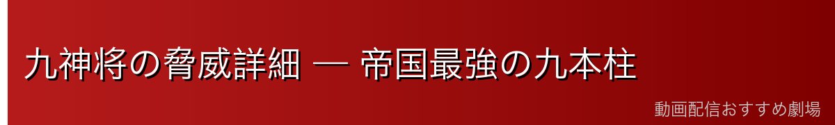 九神将の脅威詳細 — 帝国最強の九本柱
