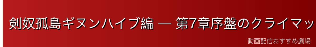 剣奴孤島ギヌンハイブ編 — 第7章序盤のクライマックス