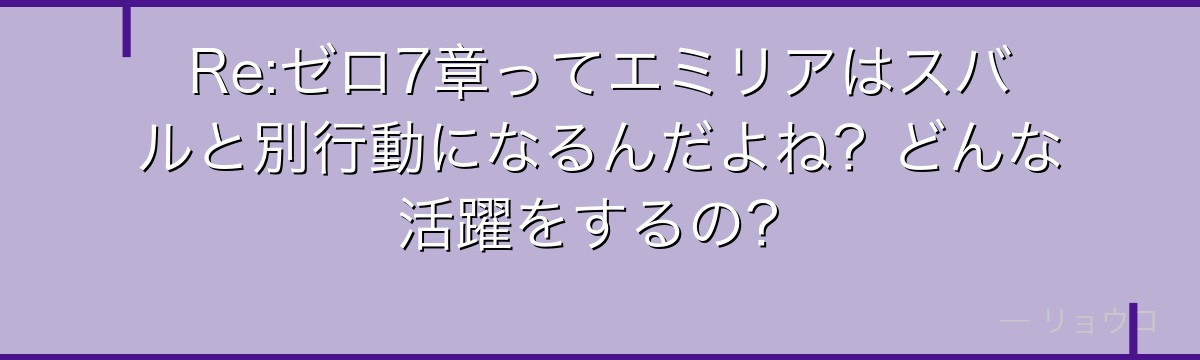 Re:ゼロ7章ってエミリアはスバルと別行動になるんだよね？どんな活躍をするの？