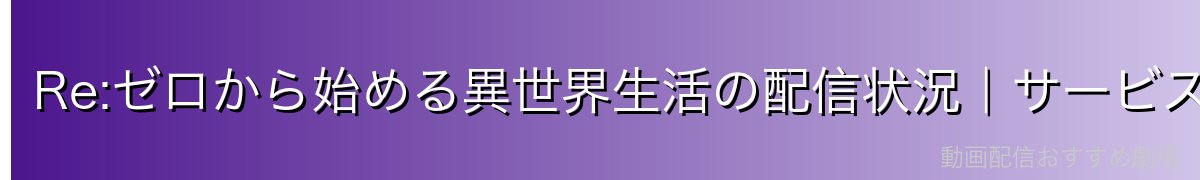 Re:ゼロから始める異世界生活の配信状況｜サービス比較一覧