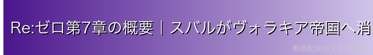 Re:ゼロ第7章の概要｜スバルがヴォラキア帝国へ消えた！