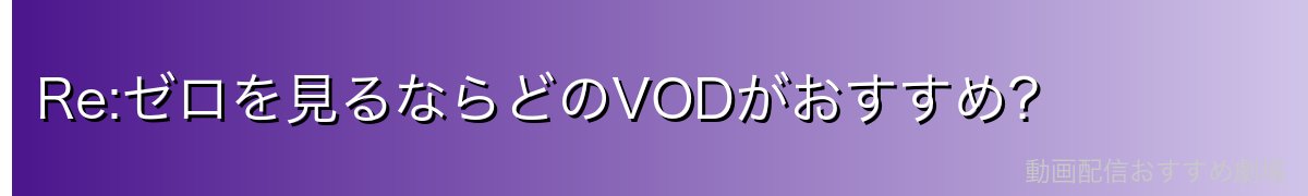 Re:ゼロを見るならどのVODがおすすめ？