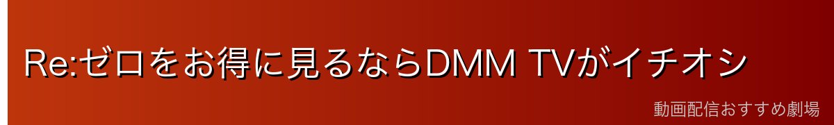 Re:ゼロをお得に見るならDMM TVがイチオシ