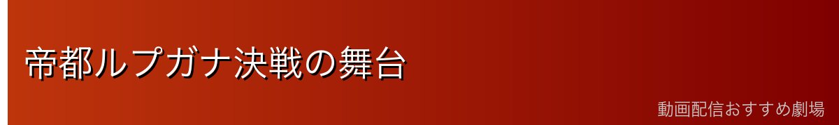 帝都ルプガナ決戦の舞台