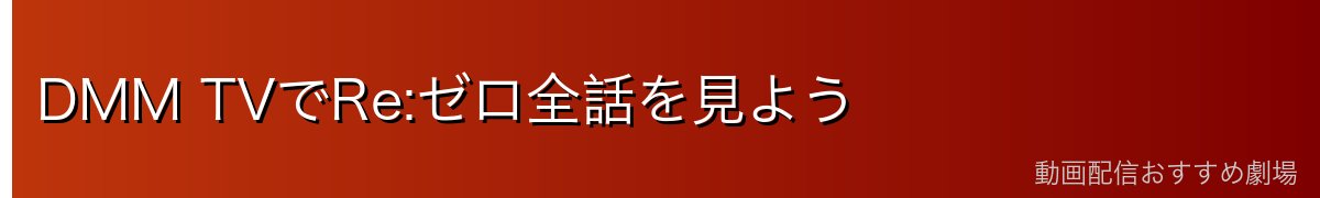 DMM TVでRe:ゼロ全話を見よう