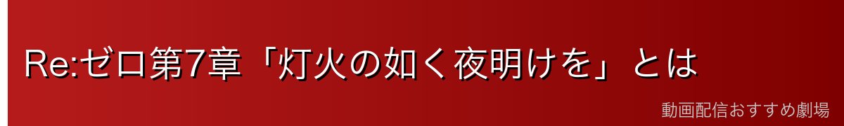 Re:ゼロ第7章「灯火の如く夜明けを」とは