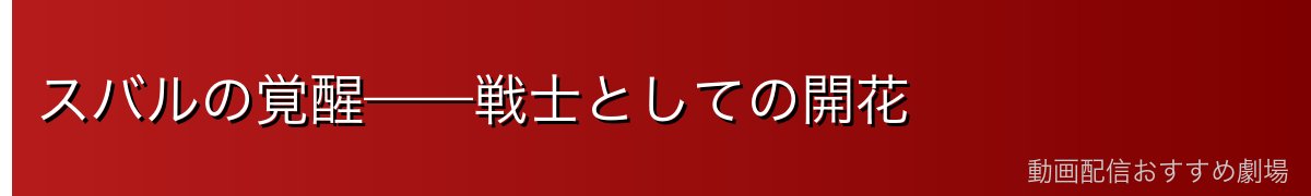 スバルの覚醒——戦士としての開花