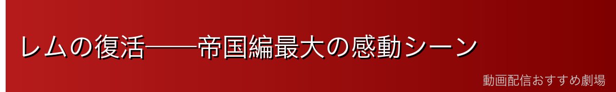 レムの復活——帝国編最大の感動シーン