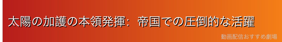 太陽の加護の本領発揮：帝国での圧倒的な活躍