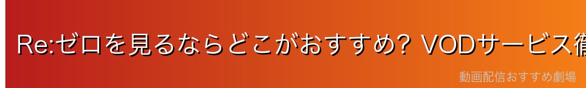 Re:ゼロを見るならどこがおすすめ？VODサービス徹底比較