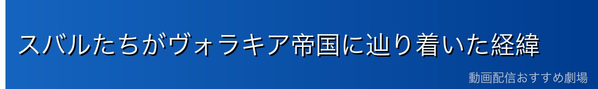スバルたちがヴォラキア帝国に辿り着いた経緯