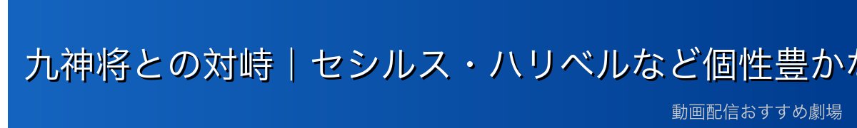 九神将との対峙｜セシルス・ハリベルなど個性豊かな猛者たち