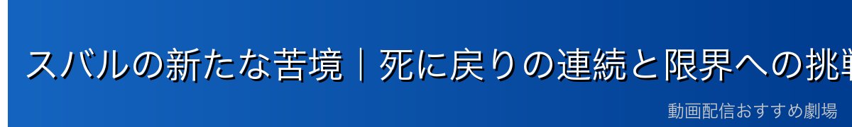 スバルの新たな苦境｜死に戻りの連続と限界への挑戦