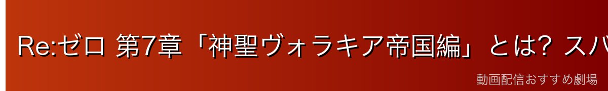 Re:ゼロ 第7章「神聖ヴォラキア帝国編」とは？スバル最大の試練が始まる