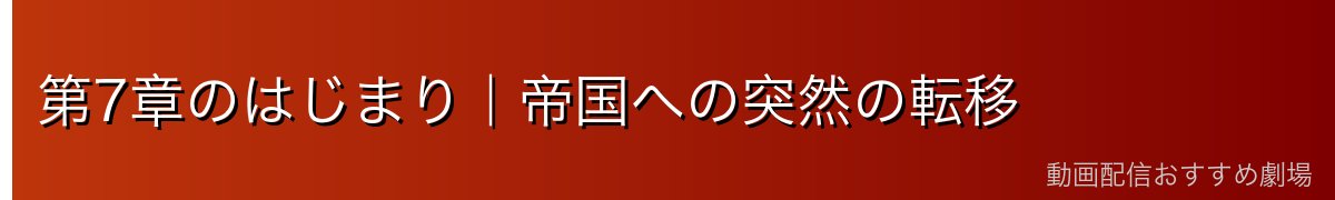 第7章のはじまり｜帝国への突然の転移