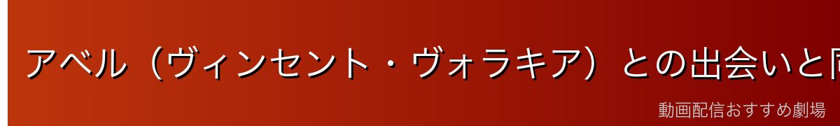 アベル（ヴィンセント・ヴォラキア）との出会いと同盟締結