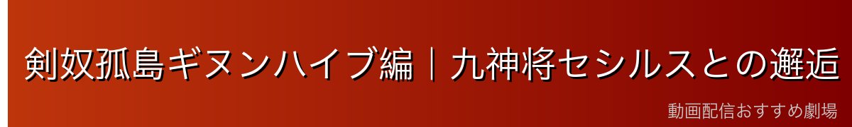 剣奴孤島ギヌンハイブ編｜九神将セシルスとの邂逅