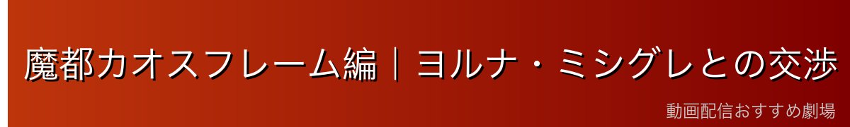 魔都カオスフレーム編｜ヨルナ・ミシグレとの交渉