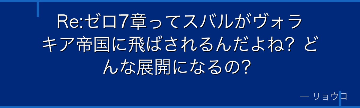 Re:ゼロ7章ってスバルがヴォラキア帝国に飛ばされるんだよね？どんな展開になるの？