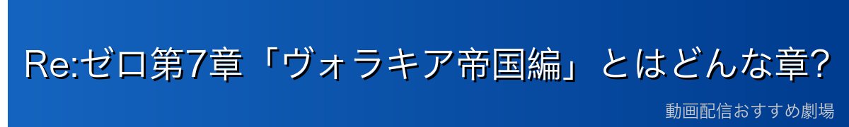 Re:ゼロ第7章「ヴォラキア帝国編」とはどんな章？