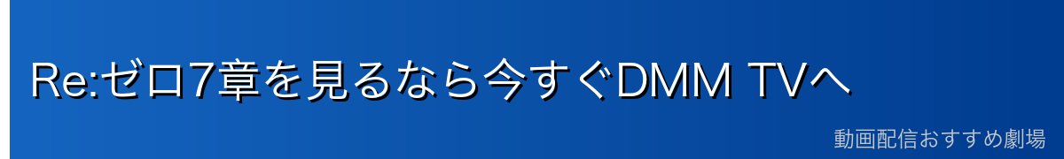 Re:ゼロ7章を見るなら今すぐDMM TVへ