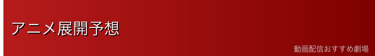 アニメ展開予想