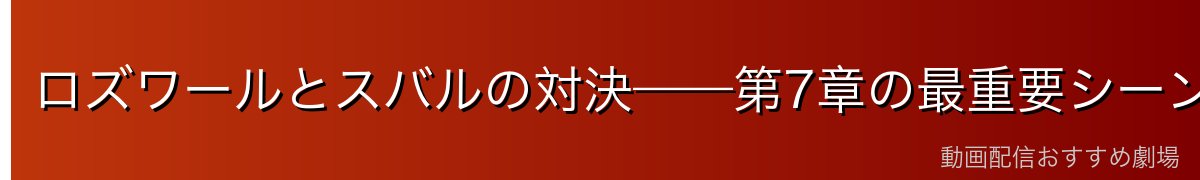 ロズワールとスバルの対決——第7章の最重要シーン