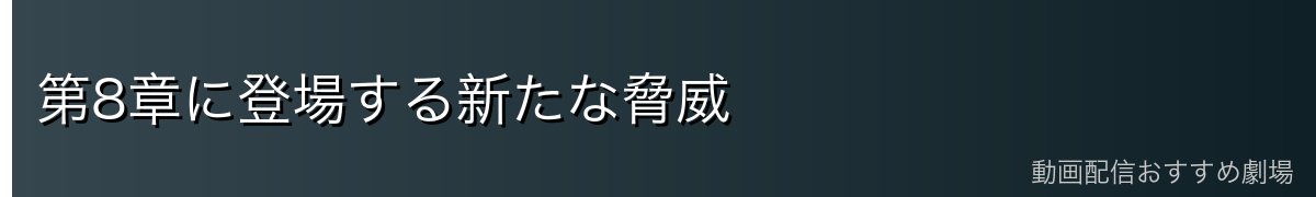 第8章に登場する新たな脅威