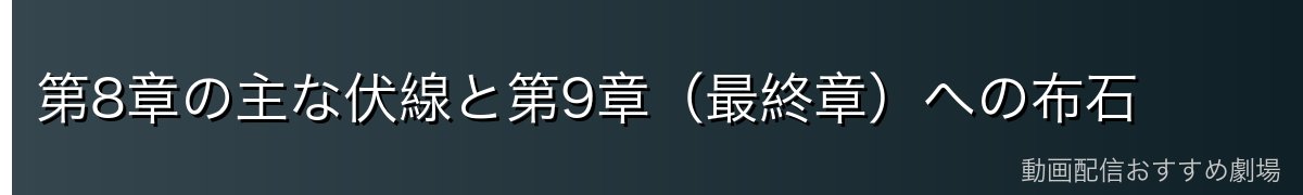 第8章の主な伏線と第9章（最終章）への布石