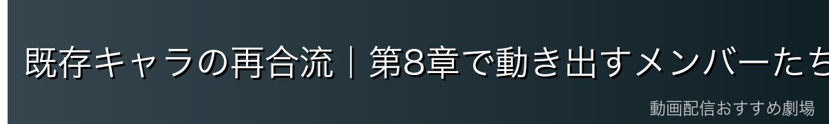既存キャラの再合流｜第8章で動き出すメンバーたち