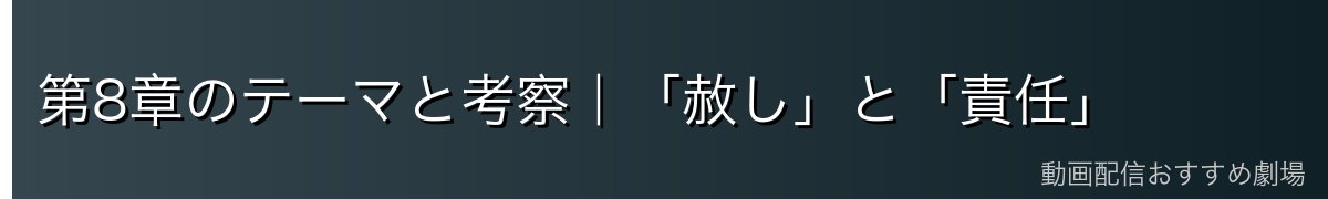 第8章のテーマと考察｜「赦し」と「責任」
