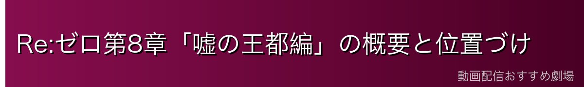 Re:ゼロ第8章「嘘の王都編」の概要と位置づけ