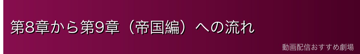 第8章から第9章（帝国編）への流れ