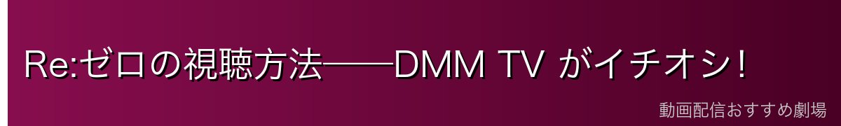 Re:ゼロの視聴方法——DMM TV がイチオシ！