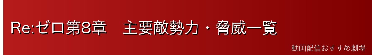 Re:ゼロ第8章　主要敵勢力・脅威一覧