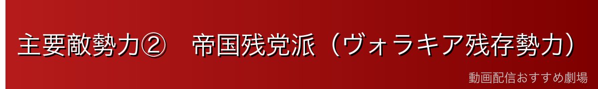 主要敵勢力②　帝国残党派（ヴォラキア残存勢力）