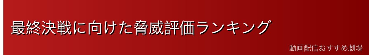 最終決戦に向けた脅威評価ランキング