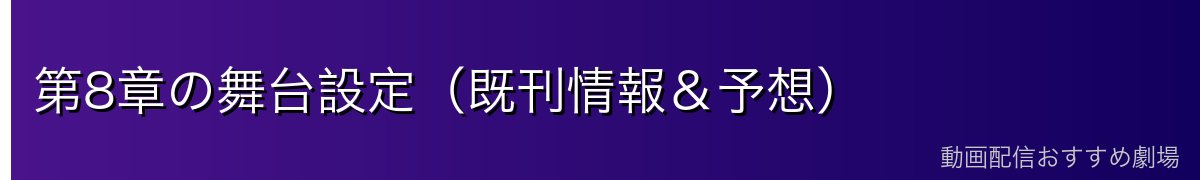 第8章の舞台設定（既刊情報＆予想）