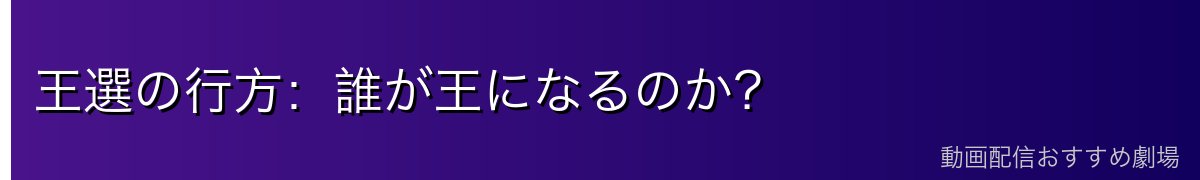 王選の行方：誰が王になるのか？