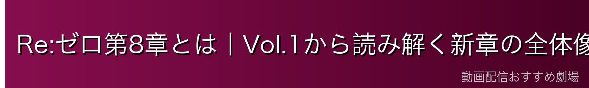 Re:ゼロ第8章とは｜Vol.1から読み解く新章の全体像