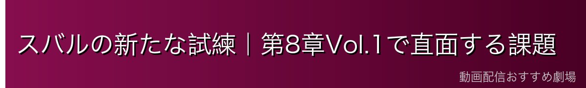 スバルの新たな試練｜第8章Vol.1で直面する課題
