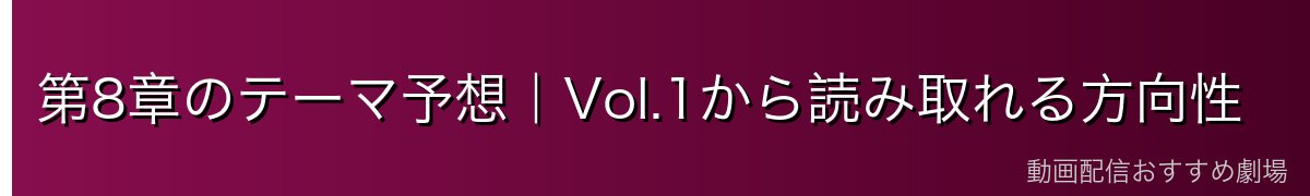 第8章のテーマ予想｜Vol.1から読み取れる方向性